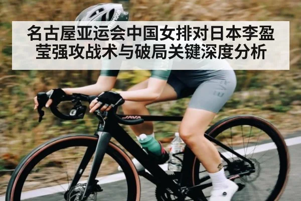 名古屋亚运会中国女排对日本李盈莹强攻战术与破局关键深度分析