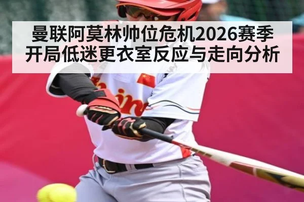曼联阿莫林帅位危机2026赛季开局低迷更衣室反应与走向分析